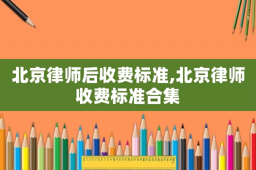 北京律師后收費標準,北京律師收費標準合集