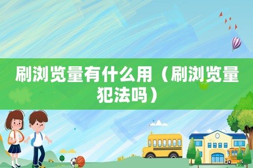 刷瀏覽量有什么用（刷瀏覽量犯法嗎）