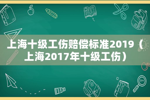 上海十級工傷賠償標準2019（上海2017年十級工傷）