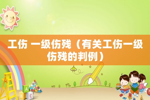 工傷 一級(jí)傷殘（有關(guān)工傷一級(jí)傷殘的判例）