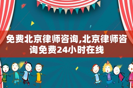 免費北京律師咨詢,北京律師咨詢免費24小時在線