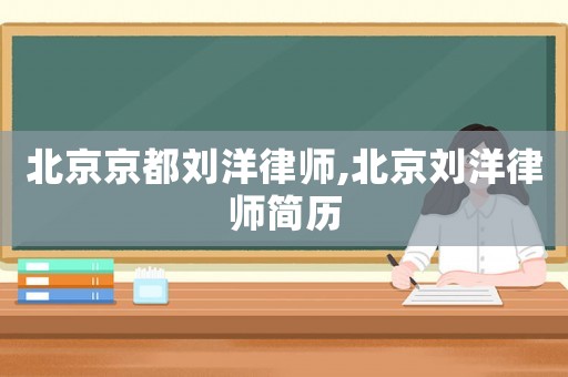 北京京都劉洋律師,北京劉洋律師簡歷