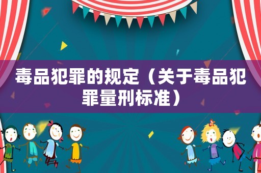 毒品犯罪的規定（關于毒品犯罪量刑標準）