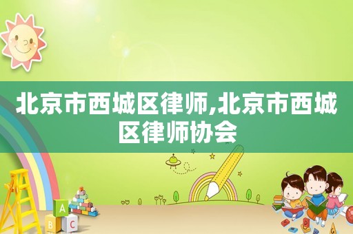 北京市西城區(qū)律師,北京市西城區(qū)律師協(xié)會