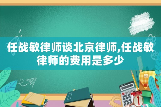 任戰敏律師談北京律師,任戰敏律師的費用是多少
