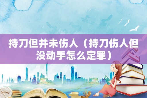 持刀但并未傷人（持刀傷人但沒動手怎么定罪）