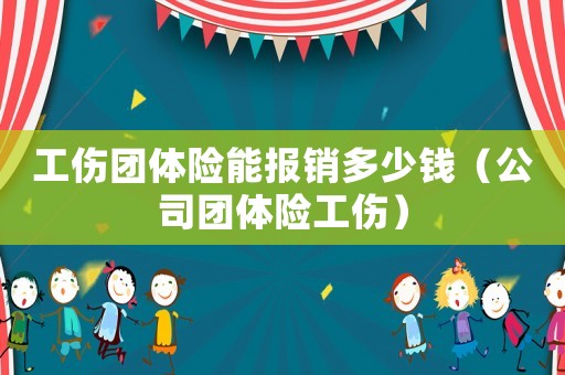 工傷團體險能報銷多少錢（公司團體險工傷）