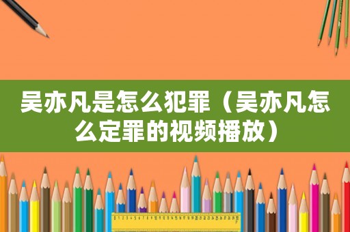吳亦凡是怎么犯罪（吳亦凡怎么定罪的視頻播放）