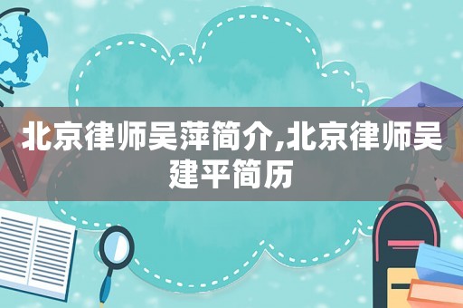 北京律師吳萍簡介,北京律師吳建平簡歷