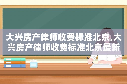 大興房產律師收費標準北京,大興房產律師收費標準北京最新