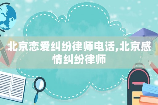 北京戀愛糾紛律師電話,北京感情糾紛律師