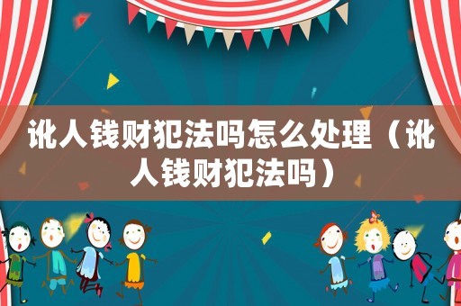 訛人錢財犯法嗎怎么處理（訛人錢財犯法嗎）