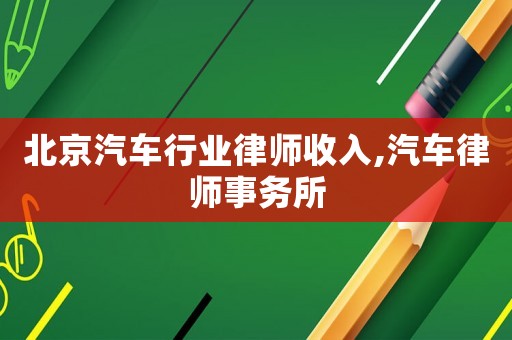 北京汽車行業律師收入,汽車律師事務所