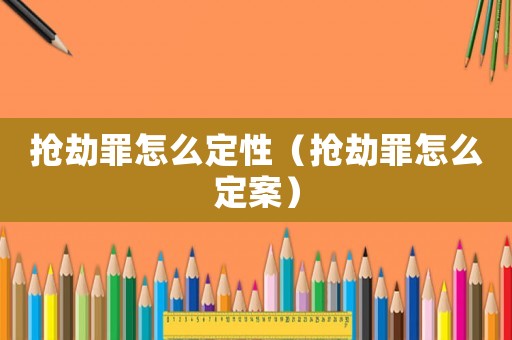 搶劫罪怎么定性（搶劫罪怎么定案）