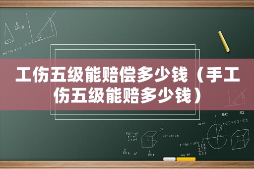 工傷五級能賠償多少錢（手工傷五級能賠多少錢）