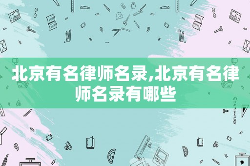 北京有名律師名錄,北京有名律師名錄有哪些