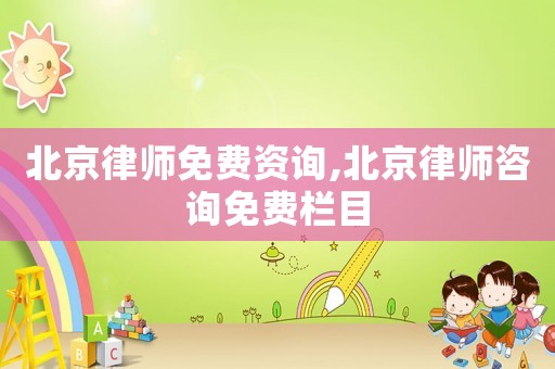 北京律師免費(fèi)資詢,北京律師咨詢免費(fèi)欄目