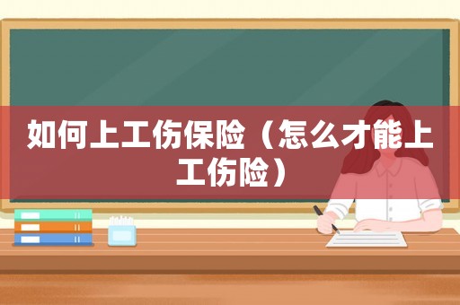 如何上工傷保險（怎么才能上工傷險）
