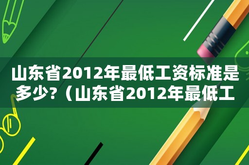 山東省2012年最低工資標準是多少?（山東省2012年最低工資標準）