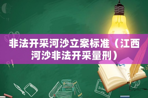 非法開采河沙立案標準（江西河沙非法開采量刑）