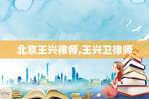 北京王興律師,王興衛律師