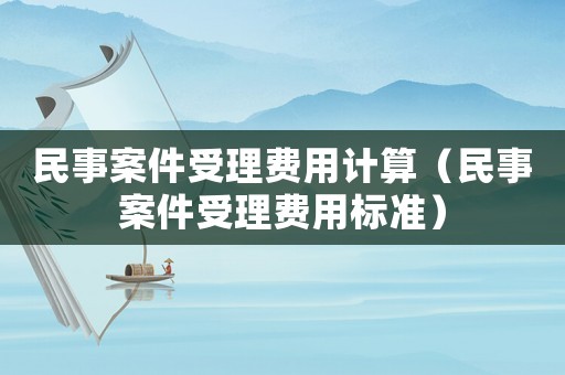 民事案件受理費用計算（民事案件受理費用標準）