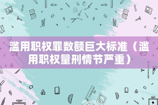 濫用職權(quán)罪數(shù)額巨大標準（濫用職權(quán)量刑情節(jié)嚴重）