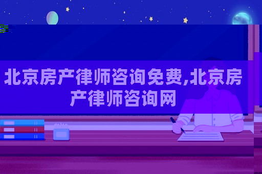 北京房產律師咨詢免費,北京房產律師咨詢網