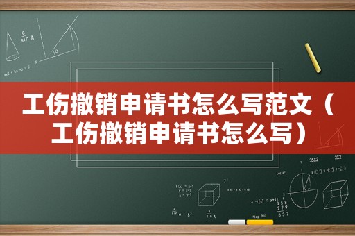 工傷撤銷申請書怎么寫范文（工傷撤銷申請書怎么寫）