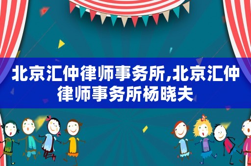 北京匯仲律師事務所,北京匯仲律師事務所楊曉夫