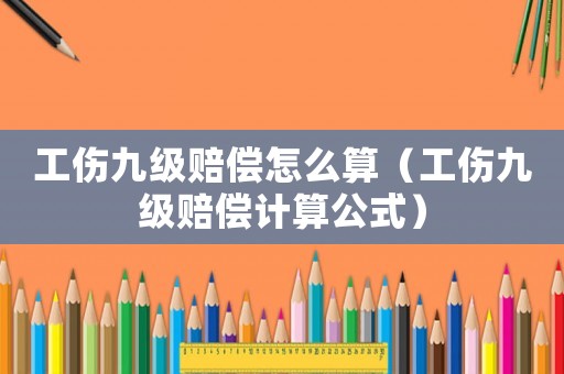 工傷九級賠償怎么算（工傷九級賠償計算公式）
