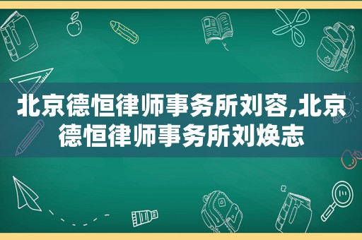 北京德恒律師事務所劉容,北京德恒律師事務所劉煥志