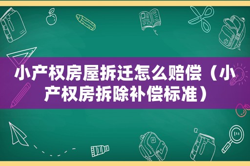 小產權房屋拆遷怎么賠償（小產權房拆除補償標準）