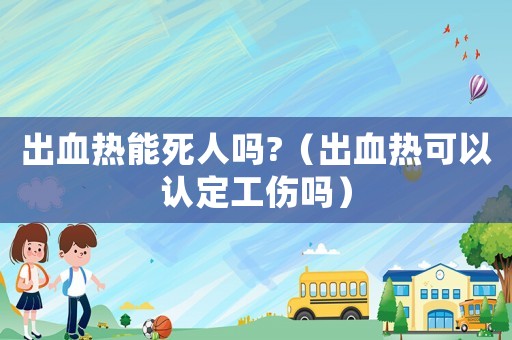 出血熱能死人嗎?（出血熱可以認定工傷嗎）