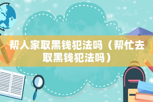 幫人家取黑錢犯法嗎（幫忙去取黑錢犯法嗎）