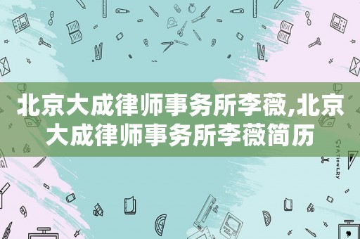 北京大成律師事務(wù)所李薇,北京大成律師事務(wù)所李薇簡(jiǎn)歷