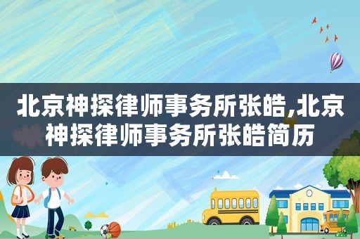 北京神探律師事務所張皓,北京神探律師事務所張皓簡歷