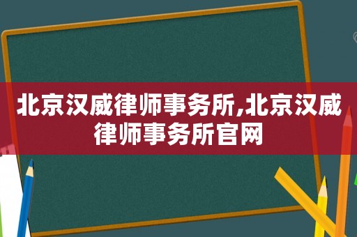 北京漢威律師事務所,北京漢威律師事務所官網