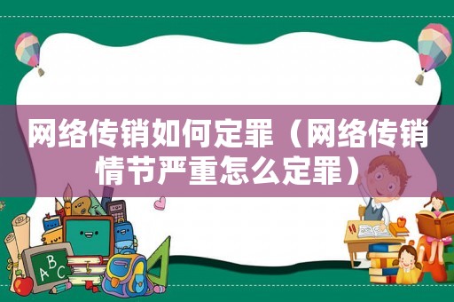 網(wǎng)絡(luò)傳銷如何定罪（網(wǎng)絡(luò)傳銷情節(jié)嚴(yán)重怎么定罪）