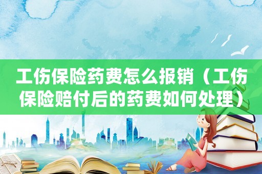 工傷保險藥費怎么報銷（工傷保險賠付后的藥費如何處理）