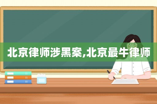 北京律師涉黑案,北京最牛律師