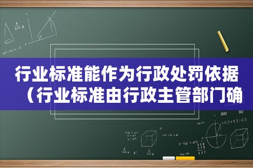 行業標準能作為行政處罰依據（行業標準由行政主管部門確定）