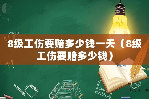 8級工傷要賠多少錢一天（8級工傷要賠多少錢）