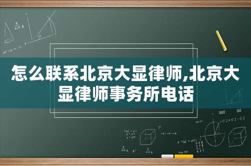 怎么聯(lián)系北京大顯律師,北京大顯律師事務(wù)所電話