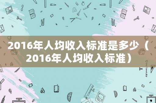2016年人均收入標準是多少（2016年人均收入標準）