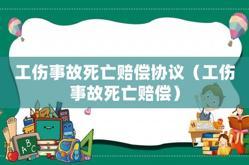 工傷事故死亡賠償協議（工傷事故死亡賠償）