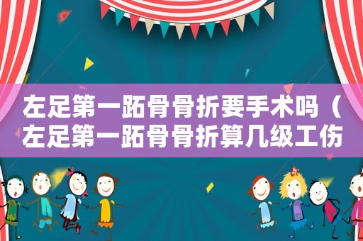 左足第一跖骨骨折要手術嗎（左足第一跖骨骨折算幾級工傷）