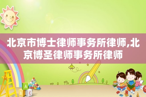 北京市博士律師事務(wù)所律師,北京博圣律師事務(wù)所律師