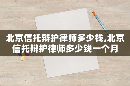 北京信托辯護律師多少錢,北京信托辯護律師多少錢一個月