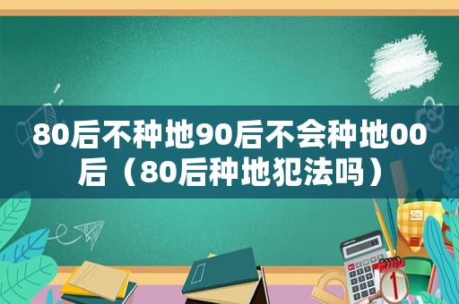 80后不種地90后不會(huì)種地00后（80后種地犯法嗎）